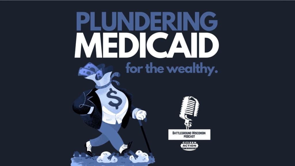 “Plundering Medicaid for the wealthy” Battleground Wisconsin Podcast